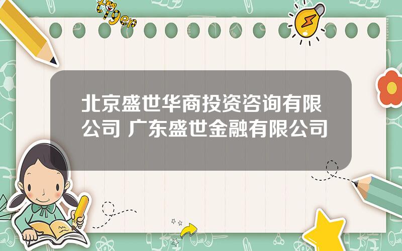 北京盛世华商投资咨询有限公司 广东盛世金融有限公司